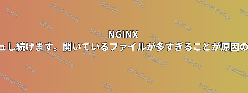 NGINX がクラッシュし続けます。開いているファイルが多すぎることが原因のようです。