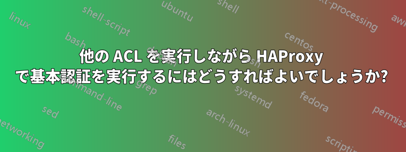 他の ACL を実行しながら HAProxy で基本認証を実行するにはどうすればよいでしょうか?