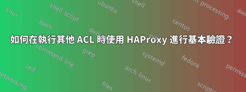 如何在執行其他 ACL 時使用 HAProxy 進行基本驗證？