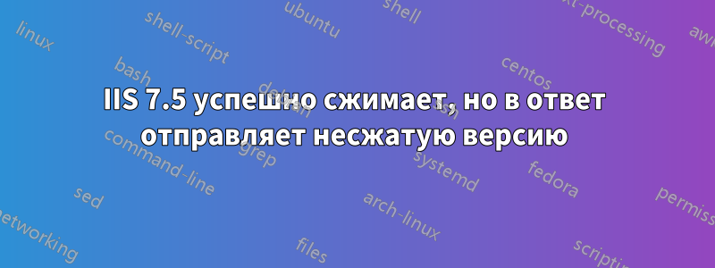 IIS 7.5 успешно сжимает, но в ответ отправляет несжатую версию