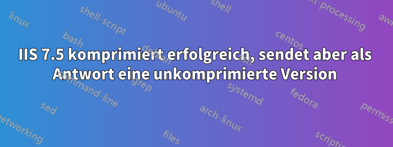 IIS 7.5 komprimiert erfolgreich, sendet aber als Antwort eine unkomprimierte Version