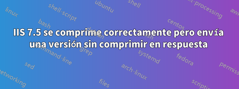 IIS 7.5 se comprime correctamente pero envía una versión sin comprimir en respuesta