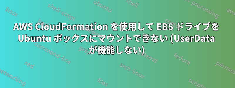 AWS CloudFormation を使用して EBS ドライブを Ubuntu ボックスにマウントできない (UserData が機能しない)