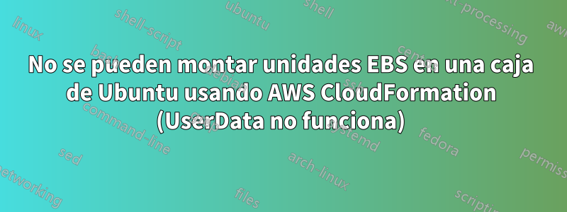 No se pueden montar unidades EBS en una caja de Ubuntu usando AWS CloudFormation (UserData no funciona)