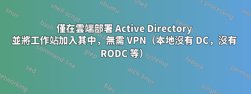 僅在雲端部署 Active Directory 並將工作站加入其中，無需 VPN（本地沒有 DC，沒有 RODC 等）