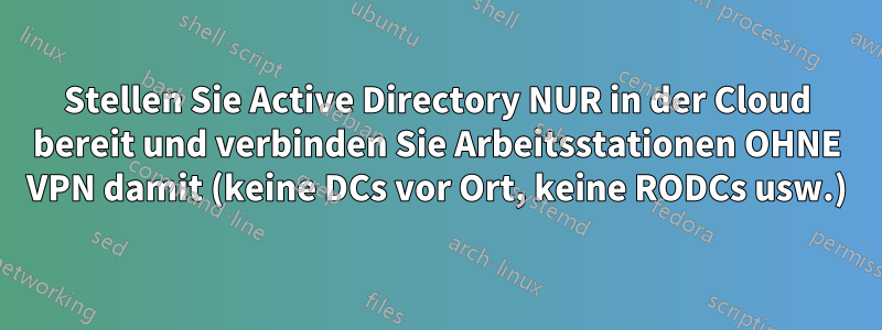 Stellen Sie Active Directory NUR in der Cloud bereit und verbinden Sie Arbeitsstationen OHNE VPN damit (keine DCs vor Ort, keine RODCs usw.)