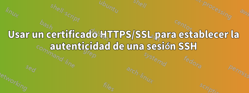 Usar un certificado HTTPS/SSL para establecer la autenticidad de una sesión SSH