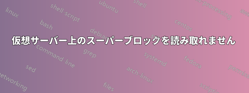 仮想サーバー上のスーパーブロックを読み取れません