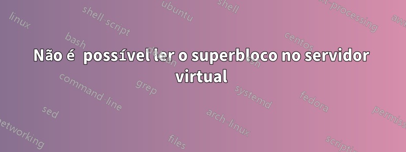 Não é possível ler o superbloco no servidor virtual