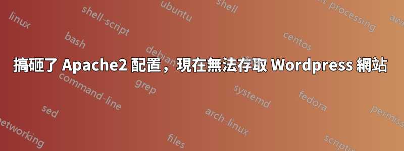 搞砸了 Apache2 配置，現在無法存取 Wordpress 網站