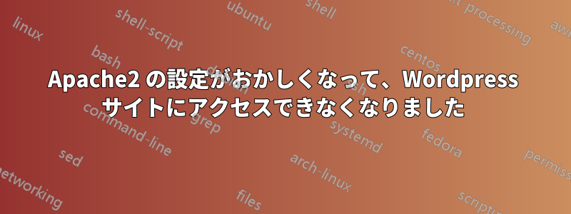 Apache2 の設定がおかしくなって、Wordpress サイトにアクセスできなくなりました