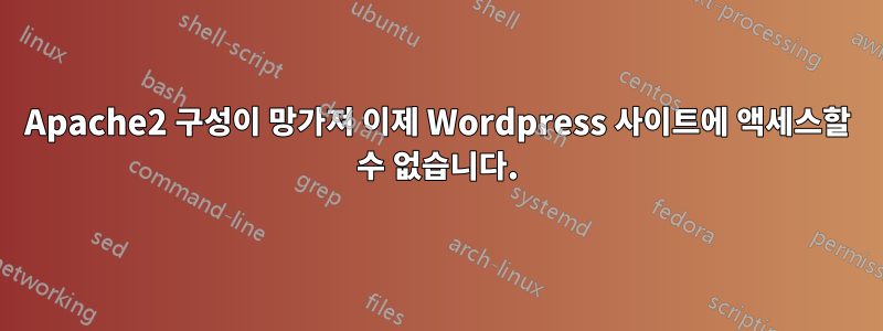 Apache2 구성이 망가져 이제 Wordpress 사이트에 액세스할 수 없습니다.