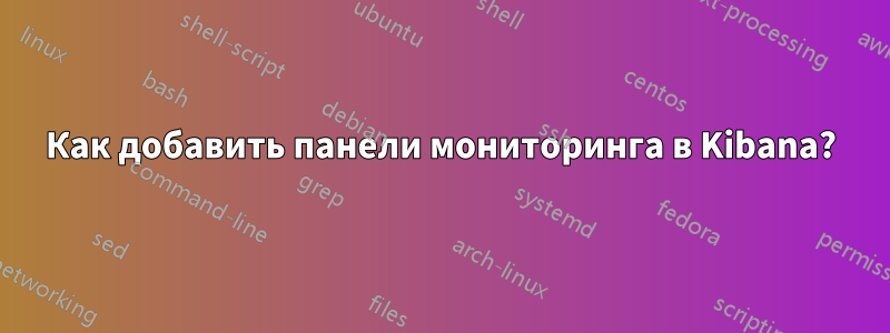 Как добавить панели мониторинга в Kibana?