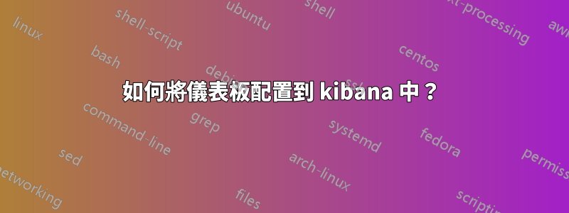 如何將儀表板配置到 kibana 中？