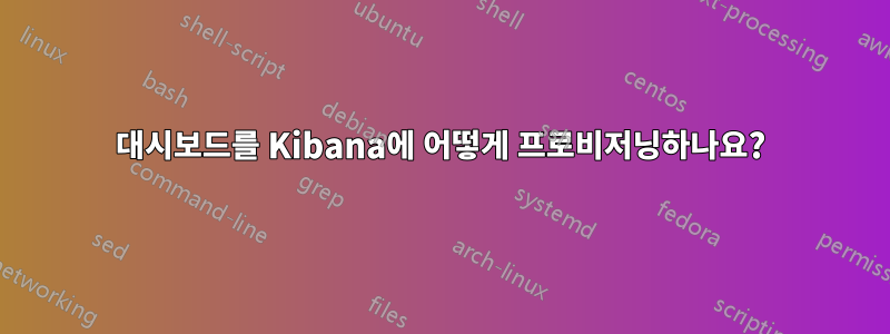 대시보드를 Kibana에 어떻게 프로비저닝하나요?