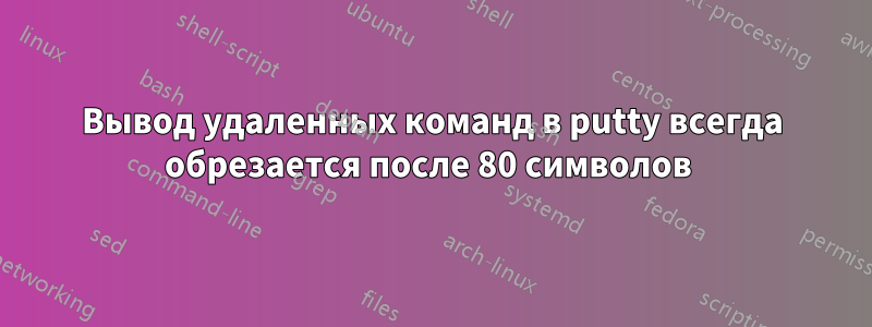 Вывод удаленных команд в putty всегда обрезается после 80 символов 