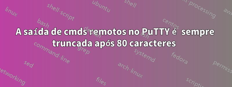 A saída de cmds remotos no PuTTY é sempre truncada após 80 caracteres 