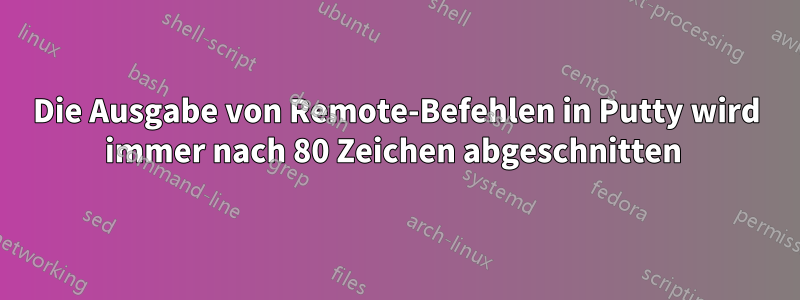 Die Ausgabe von Remote-Befehlen in Putty wird immer nach 80 Zeichen abgeschnitten 