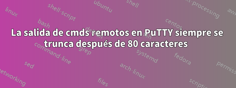 La salida de cmds remotos en PuTTY siempre se trunca después de 80 caracteres 