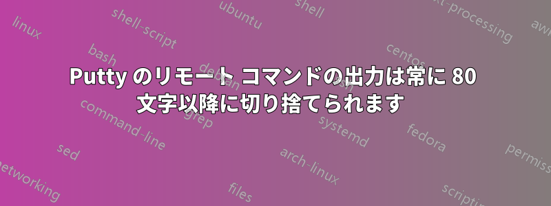 Putty のリモート コマンドの出力は常に 80 文字以降に切り捨てられます 