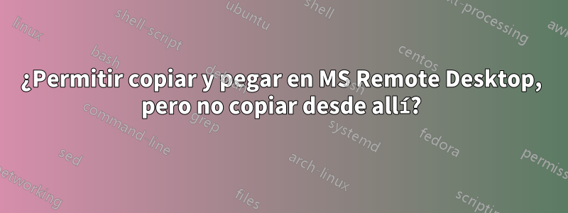 ¿Permitir copiar y pegar en MS Remote Desktop, pero no copiar desde allí?