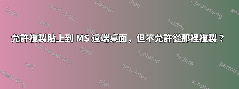 允許複製貼上到 MS 遠端桌面，但不允許從那裡複製？