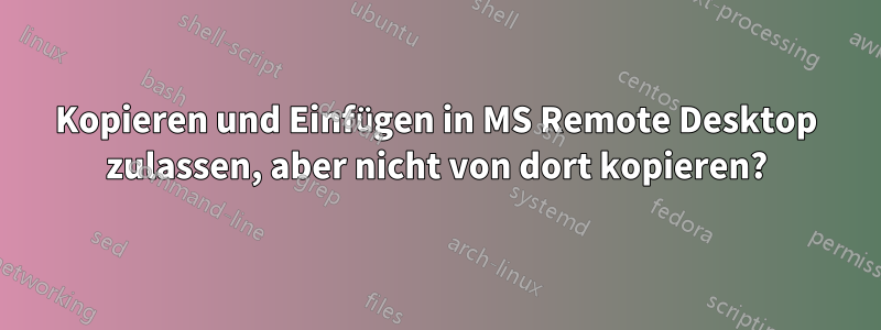 Kopieren und Einfügen in MS Remote Desktop zulassen, aber nicht von dort kopieren?