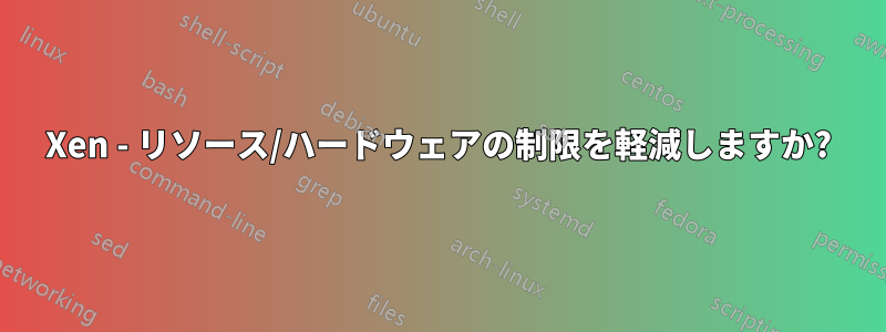 Xen - リソース/ハードウェアの制限を軽減しますか?