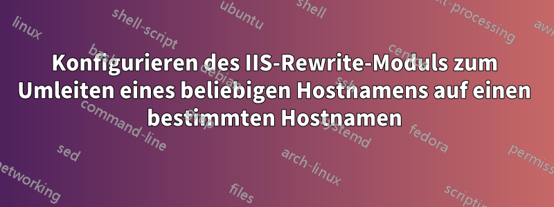 Konfigurieren des IIS-Rewrite-Moduls zum Umleiten eines beliebigen Hostnamens auf einen bestimmten Hostnamen