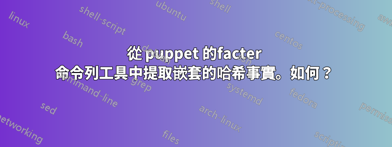 從 puppet 的facter 命令列工具中提取嵌套的哈希事實。如何？