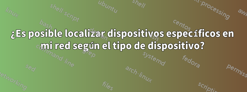 ¿Es posible localizar dispositivos específicos en mi red según el tipo de dispositivo?