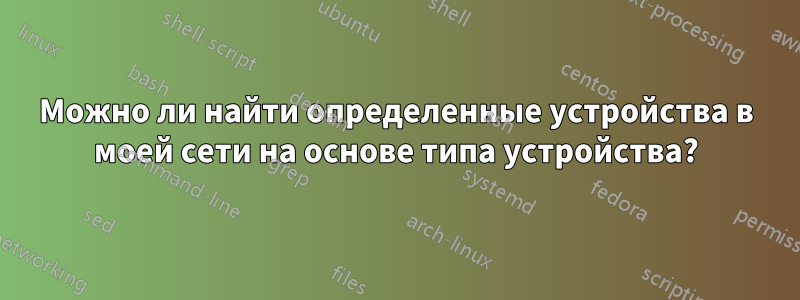 Можно ли найти определенные устройства в моей сети на основе типа устройства?