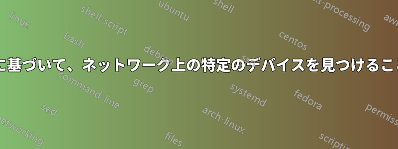 デバイスの種類に基づいて、ネットワーク上の特定のデバイスを見つけることは可能ですか?