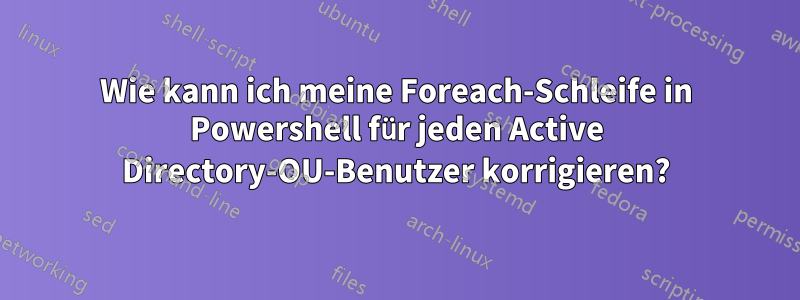 Wie kann ich meine Foreach-Schleife in Powershell für jeden Active Directory-OU-Benutzer korrigieren?