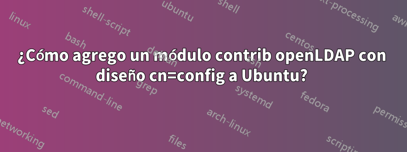 ¿Cómo agrego un módulo contrib openLDAP con diseño cn=config a Ubuntu?