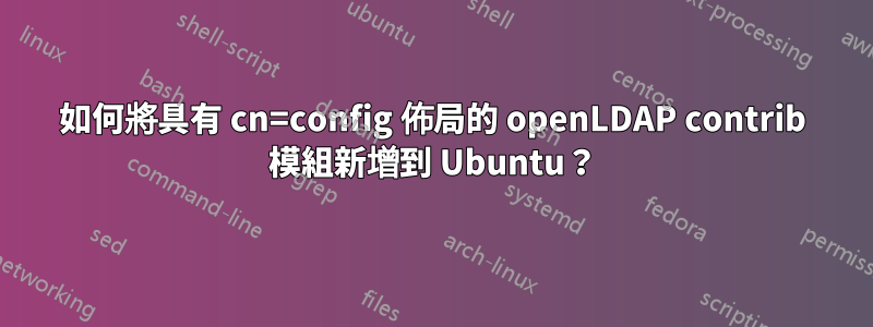 如何將具有 cn=config 佈局的 openLDAP contrib 模組新增到 Ubuntu？