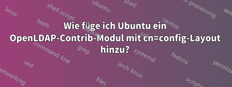 Wie füge ich Ubuntu ein OpenLDAP-Contrib-Modul mit cn=config-Layout hinzu?