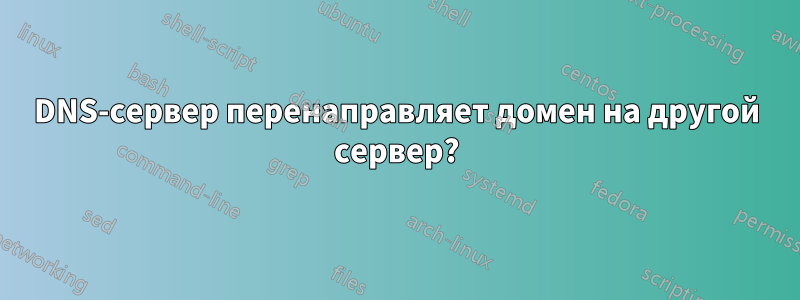 DNS-сервер перенаправляет домен на другой сервер?