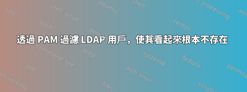 透過 PAM 過濾 LDAP 用戶，使其看起來根本不存在