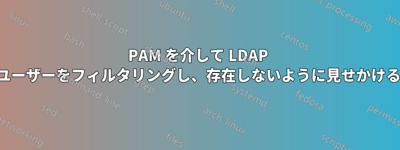 PAM を介して LDAP ユーザーをフィルタリングし、存在しないように見せかける