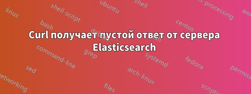 Curl получает пустой ответ от сервера Elasticsearch