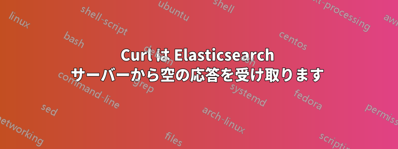 Curl は Elasticsearch サーバーから空の応答を受け取ります