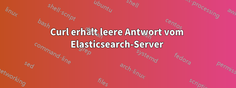 Curl erhält leere Antwort vom Elasticsearch-Server