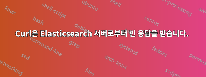 Curl은 Elasticsearch 서버로부터 빈 응답을 받습니다.