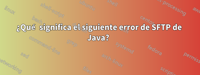 ¿Qué significa el siguiente error de SFTP de Java? 