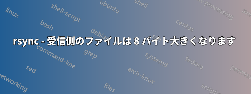 rsync - 受信側のファイルは 8 バイト大きくなります