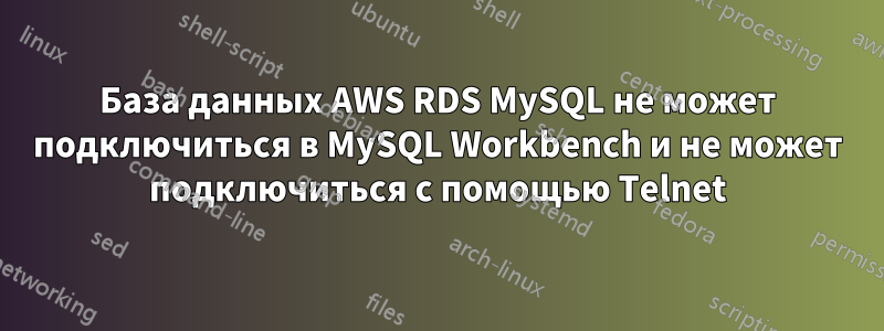 База данных AWS RDS MySQL не может подключиться в MySQL Workbench и не может подключиться с помощью Telnet