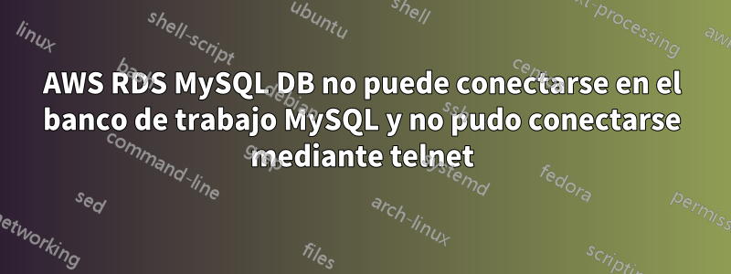 AWS RDS MySQL DB no puede conectarse en el banco de trabajo MySQL y no pudo conectarse mediante telnet