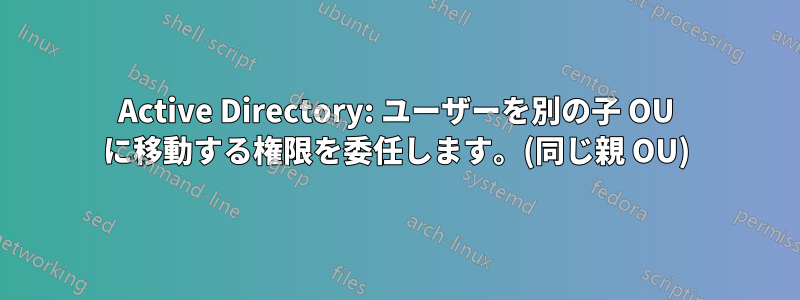 Active Directory: ユーザーを別の子 OU に移動する権限を委任します。(同じ親 OU)