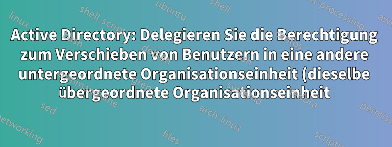 Active Directory: Delegieren Sie die Berechtigung zum Verschieben von Benutzern in eine andere untergeordnete Organisationseinheit (dieselbe übergeordnete Organisationseinheit).